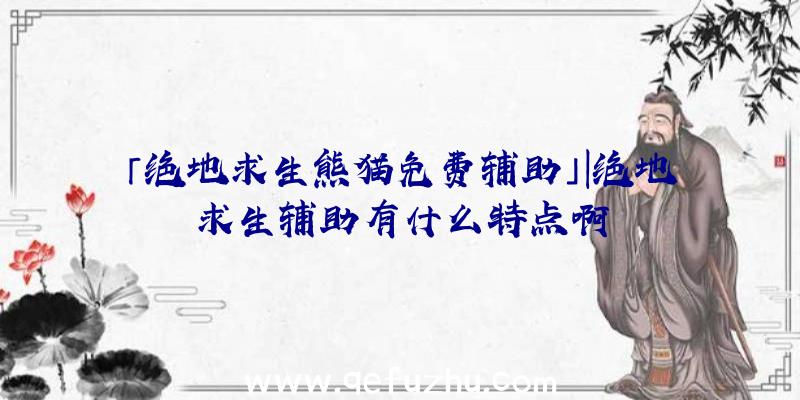 「绝地求生熊猫免费辅助」|绝地求生辅助有什么特点啊